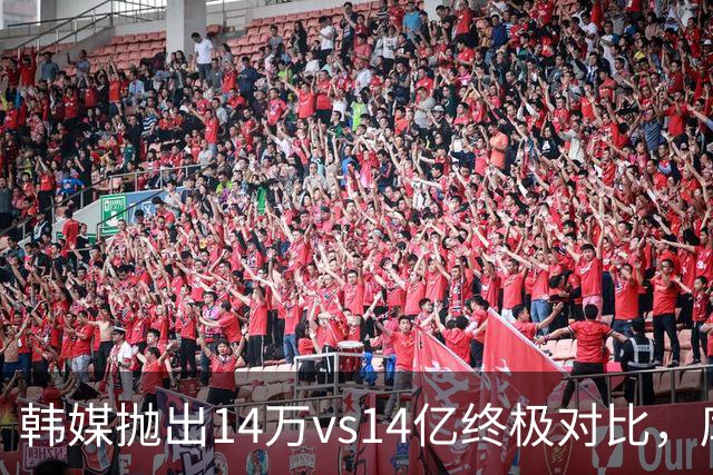 韩媒抛出14万vs14亿终极对比，库拉索世界杯拿分后国足被推上热搜